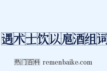 遇术士饮以扈酒组词是什么意思的图片